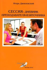 Сессия. Дневник преподавателя-взяточника - Игорь Данилевский