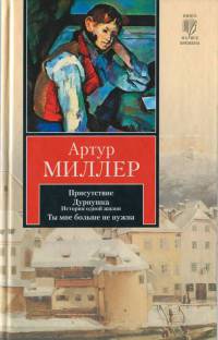 Присутствие. Дурнушка. История одной жизни. Ты мне больше не нужна - Артур Миллер