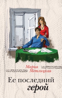 Ее последний герой - Мария Метлицкая