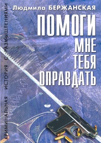 Помоги мне тебя оправдать - Людмила Бержанская