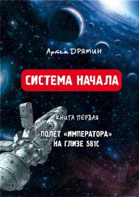 Система Начала. Полет "Императора" на Глизе 581С - Артем Дрямин