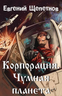 Корпорация. Чумная планета - Евгений Щепетнов