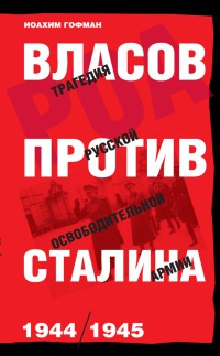Власов против Сталина. Трагедия русской освободительной армии 1944-1945 год - Иоахим Гофман