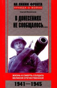 В донесениях не сообщалось... Жизнь и смерть солдата Великой Отечественной. 1941-1945 - Сергей Михеенков