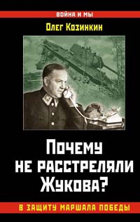 Почему не расстреляли Жукова? В защиту Маршала Победы - Олег Козинкин