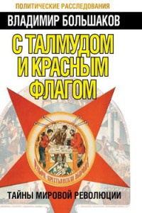 С талмудом и красным флагом. Тайны мировой революции - Владимир Большаков