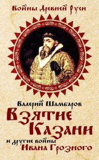 Взятие Казани и другие войны Ивана Грозного - Валерий Шамбаров