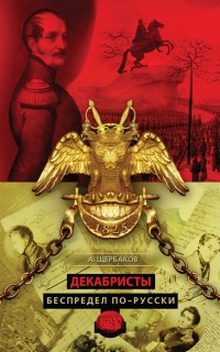 Декабристы. Беспредел по-русски - Алексей Щербаков