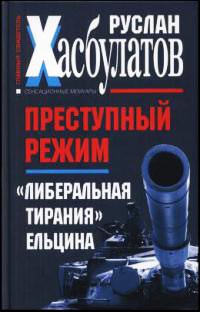 Преступный режим. "Либеральная тирания" Ельцина - Руслан Хасбулатов