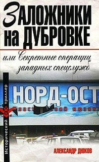 Заложники на Дубровке, или Секретные операции западных спецслужб - Александр Дюков