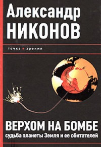 Верхом на бомбе. Судьба планеты Земля и ее обитателей - Александр Никонов