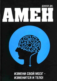 Измени свой мозг - изменится и тело! - Дэниэл Дж. Амен