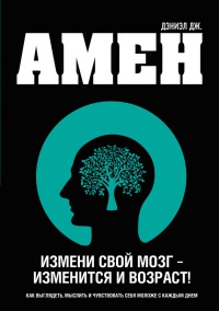 Измени свой мозг - изменится и возраст! - Дэниэл Дж. Амен