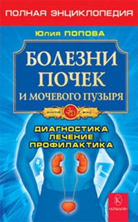 Болезни почек и мочевого пузыря. Полная энциклопедия. Диагностика, лечение, профилактика - Юлия Попова