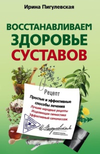 Восстанавливаем здоровье суставов. Простые и эффективные способы лечения - Ирина Пигулевская