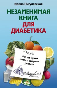 Незаменимая книга для диабетика. Все, что нужно знать о сахарном диабете - Ирина Пигулевская