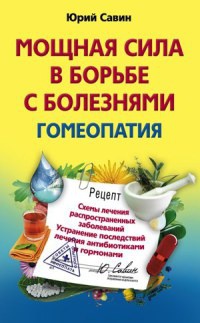 Мощная сила в борьбе с болезнями. Гомеопатия - Юрий Савин