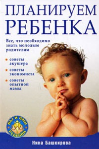 Планируем  ребенка. Все, что необходимо знать молодым родителям - Нина Башкирова