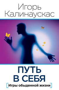 Путь в себя. Игры обыденной жизни - Игорь Калинаускас