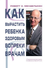 Как вырастить ребенка здоровым вопреки врачам - Роберт Мендельсон