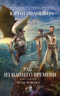 Раб из нашего времени. Книга девятая. Роль чужака - Юрий Иванович