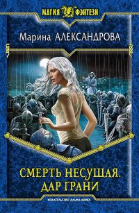 Смерть Несущая. Дар Грани - Марина Александрова