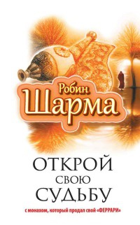 Открой свою судьбу с монахом, который продал свой "феррари" - Робин С. Шарма