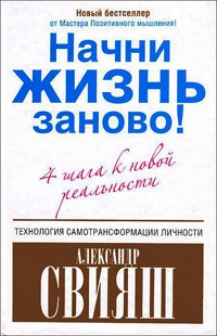 Начни жизнь заново! 4 шага к новой реальности - Александр Свияш