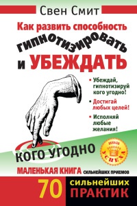 Как развить способность гипнотизировать и убеждать кого угодно - Свен Смит
