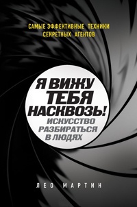 Я вижу тебя насквозь! Искусство разбираться в людях. Самые эффективные техники секретных агентов - Лео Мартин