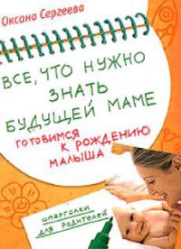 Все, что нужно знать будущей маме. Готовимся к рождению малыша - Оксана Сергеева