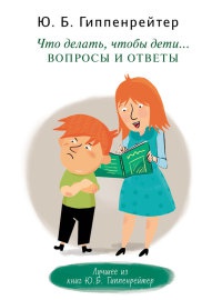 Что делать, чтобы дети... Вопросы и ответы - Юлия Гиппенрейтер