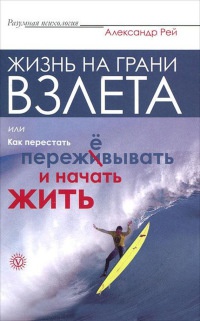 Жизнь на грани взлета, или Как перестать пережевывать и начать жить - Александр Рей
