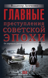 Главные преступления советской эпохи. От перевала Дятлова до палача из Мосгаза - Владимир Демченко