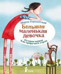 Большая маленькая девочка. История первая. Как приручить город - Мария Бершадская
