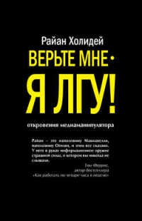 Верьте мне - я лгу! - Райан Холидей