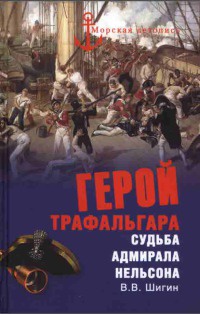 Герой Трафальгара. Судьба адмирала Нельсона - Владимир Шигин