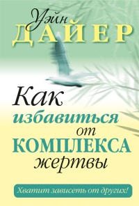Как избавиться от комплекса жертвы - Уэйн Уолтер Дайер