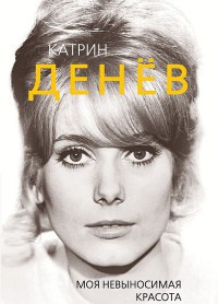 Катрин Денев. Моя невыносимая красота - Елизавета Бута
