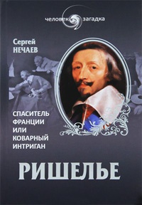 Ришелье. Спаситель Франции или коварный интриган - Сергей Нечаев