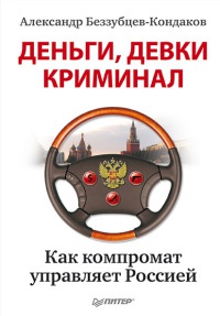 Деньги, девки, криминал. Как компромат управляет Россией - Александр Беззубцев-Кондаков