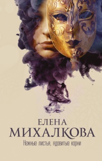 Нежные листья, ядовитые корни - Елена Михалкова