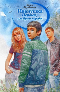 Иванушка Первый, или Время чародея - Карен Арутюнянц
