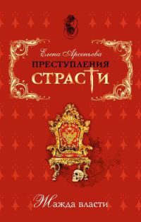 Преступления страсти. Жажда власти - Елена Арсеньева