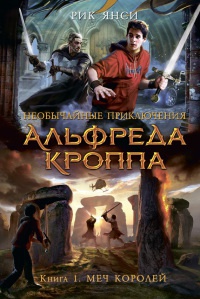 Необычайные приключения Альфреда Кроппа. Книга 1. Меч Королей - Рик Янси