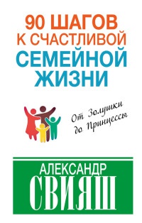 90 шагов к счастливой семейной жизни. От Золушки до Принцессы - Александр Свияш