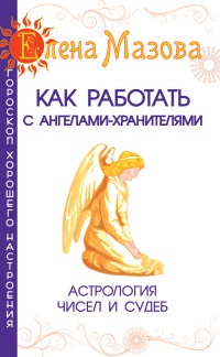 Как работать с Ангелами-Хранителями. Астрология чисел и судеб - Елена Мазова