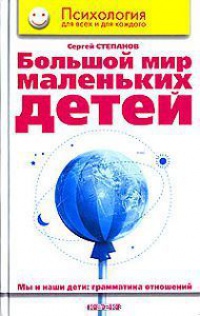 Большой мир маленьких детей. Мы и наши дети. Грамматика отношений - Сергей Степанов