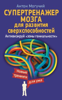 Супертренажер мозга для развития сверхспособностей. Активизируй "зоны гениальности" - Антон Могучий