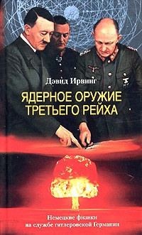 Ядерное оружие Третьего рейха. Немецкие физики на службе гитлеровской Германии - Дэвид Ирвинг